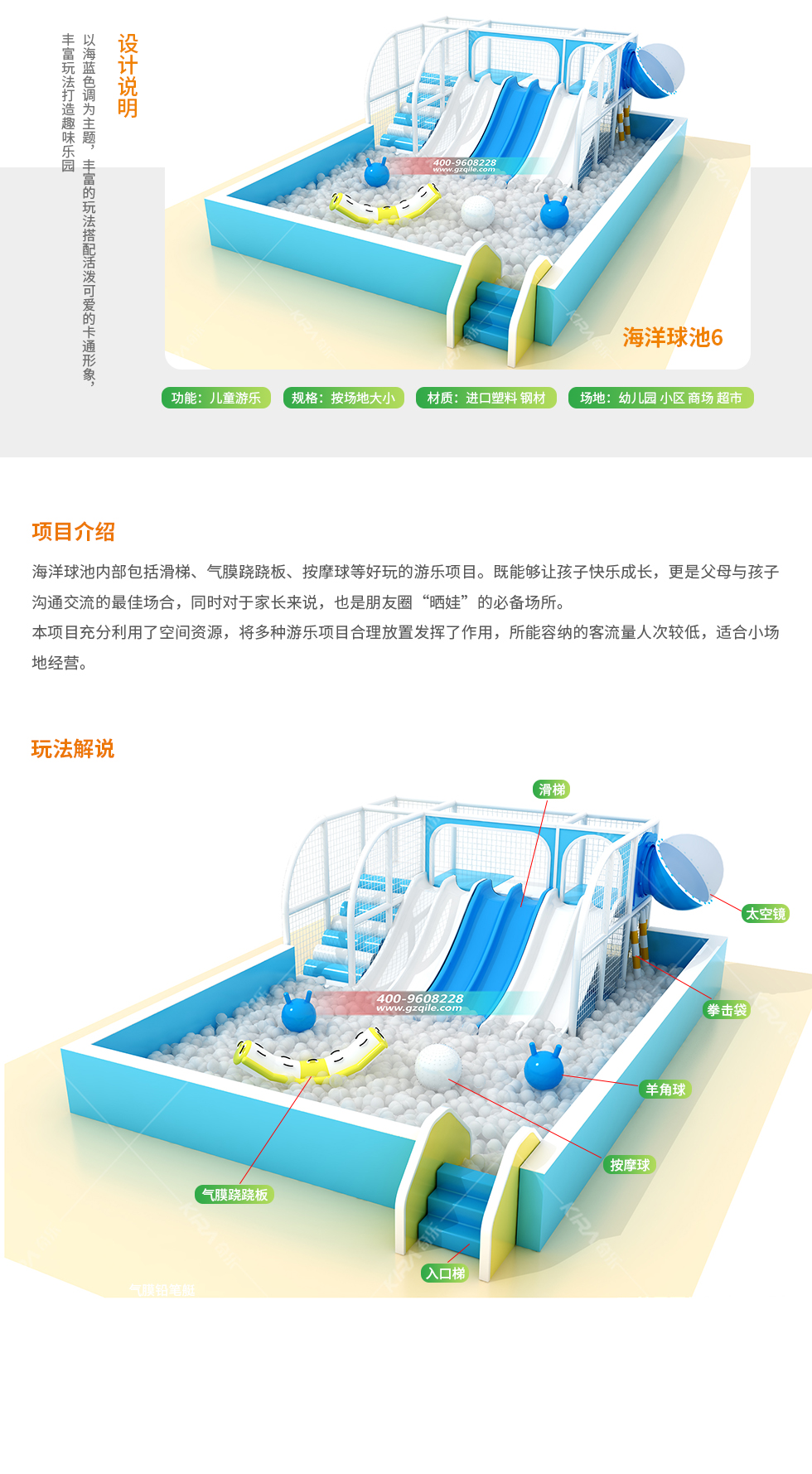 以海蓝色调为主题，丰富的玩法搭配活泼可爱的卡通形象，丰富玩法打造趣味乐园。 海洋球池功能：儿童游乐 规格：按场地大小 场地：幼儿园、小区、商场、超市。 海洋球池内部包括滑梯、气膜跷跷板、按摩球等好玩的游乐项目。既能够让孩子快乐成长，也是父母和孩子沟通交流的最佳场合，同时对家长来说，也是朋友圈“晒娃”的必备场所。 本项目充分利用了空间资源，将多种游乐项目合理放置发挥了作用，所能容纳的客流量人次比较低，适合小场地经营。